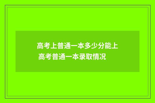 高考上普通一本多少分能上 高考普通一本录取情况