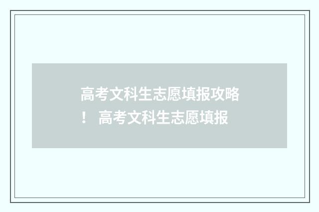 高考文科生志愿填报攻略！ 高考文科生志愿填报