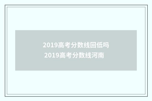 2019高考分数线回低吗 2019高考分数线河南