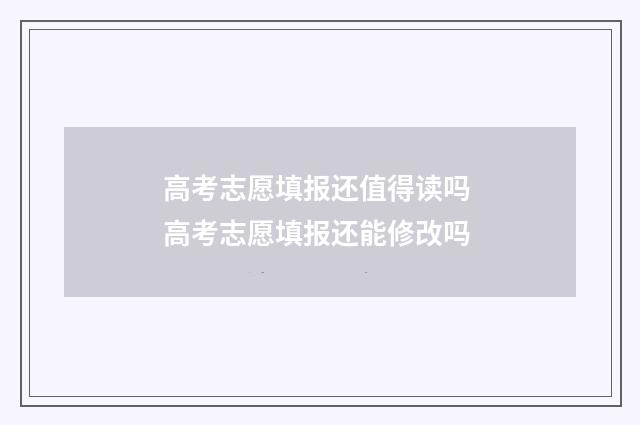 高考志愿填报还值得读吗 高考志愿填报还能修改吗