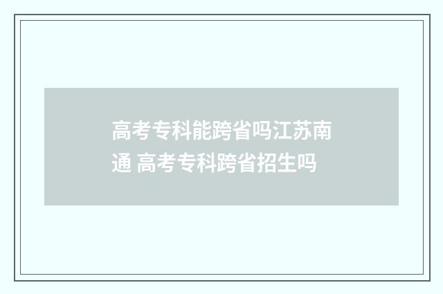 高考专科能跨省吗江苏南通 高考专科跨省招生吗