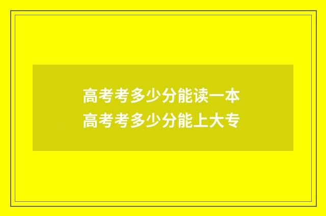 高考考多少分能读一本 高考考多少分能上大专