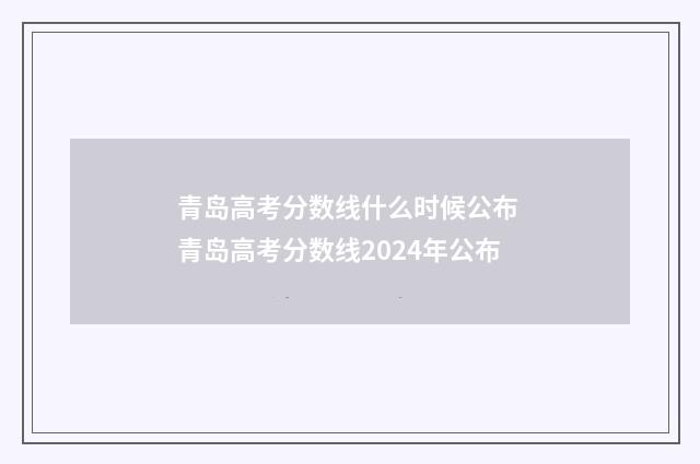 青岛高考分数线什么时候公布 青岛高考分数线2024年公布