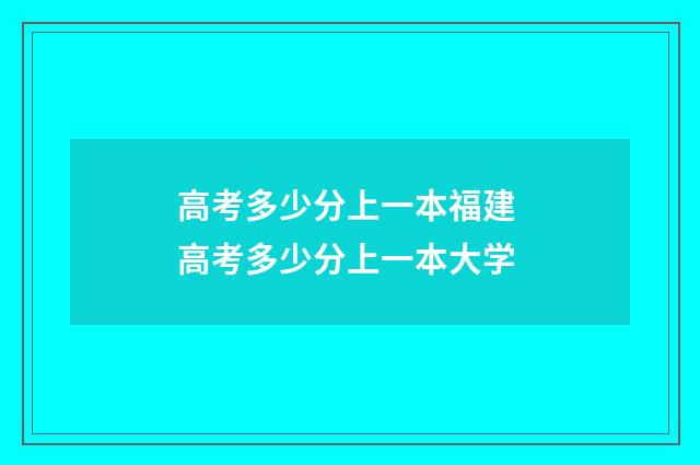 高考多少分上一本福建 高考多少分上一本大学