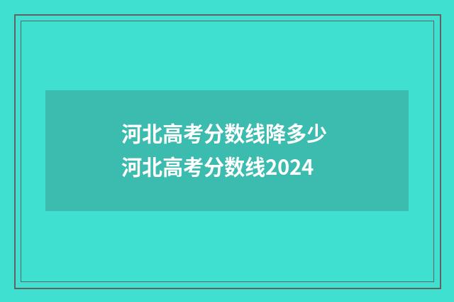 河北高考分数线降多少 河北高考分数线2024