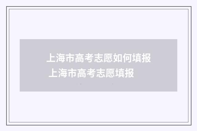 上海市高考志愿如何填报 上海市高考志愿填报