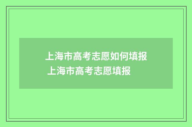 上海市高考志愿如何填报 上海市高考志愿填报