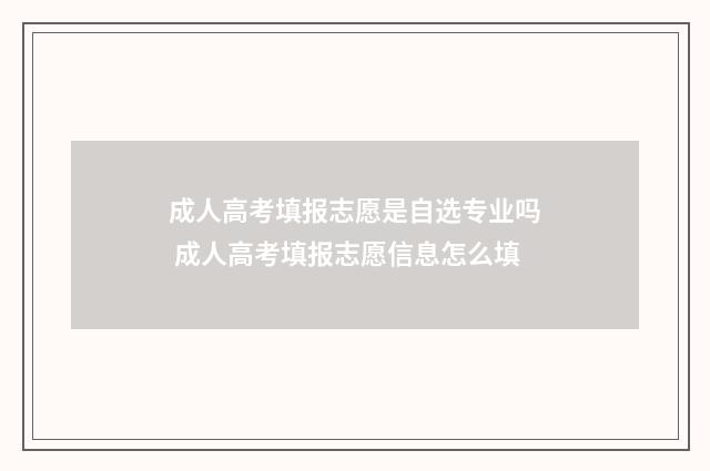 成人高考填报志愿是自选专业吗 成人高考填报志愿信息怎么填