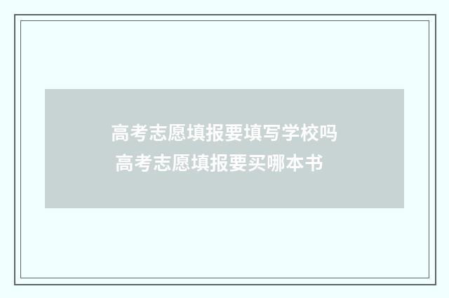 高考志愿填报要填写学校吗 高考志愿填报要买哪本书