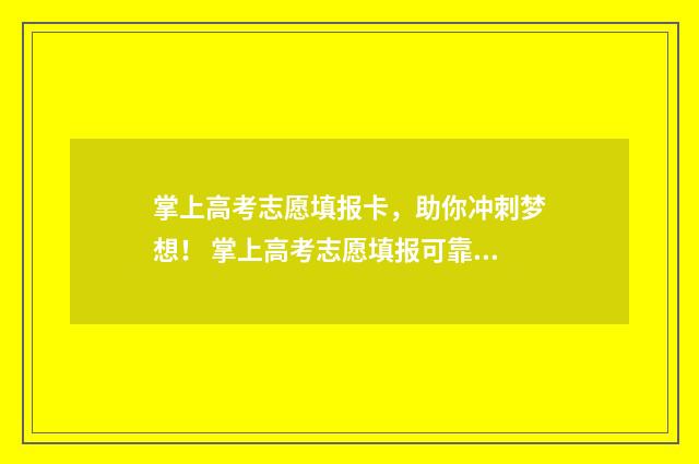掌上高考志愿填报卡，助你冲刺梦想！ 掌上高考志愿填报可靠吗