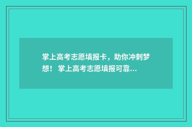 掌上高考志愿填报卡，助你冲刺梦想！ 掌上高考志愿填报可靠吗
