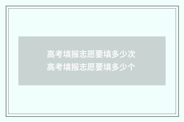 高考填报志愿要填多少次 高考填报志愿要填多少个