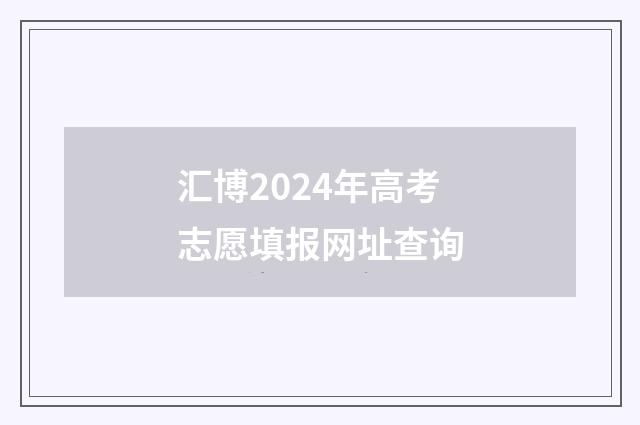 汇博2024年高考志愿填报网址查询