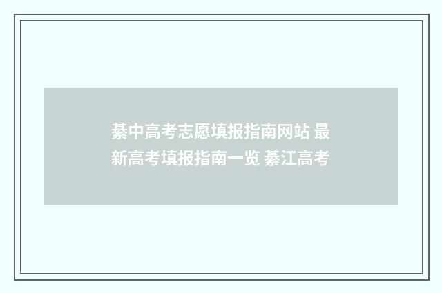 綦中高考志愿填报指南网站 最新高考填报指南一览 綦江高考
