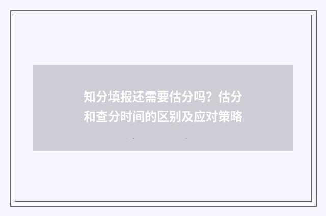 知分填报还需要估分吗？估分和查分时间的区别及应对策略