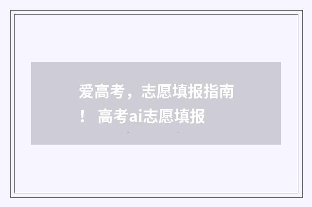爱高考，志愿填报指南！ 高考ai志愿填报