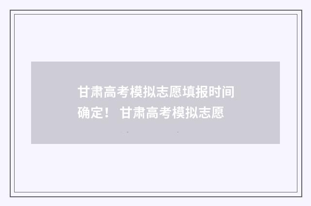甘肃高考模拟志愿填报时间确定！ 甘肃高考模拟志愿