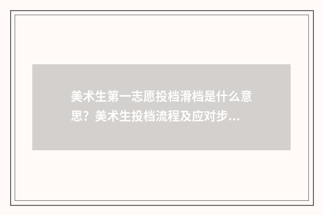 美术生第一志愿投档滑档是什么意思？美术生投档流程及应对步骤 美术生第一志愿可以报几个学校