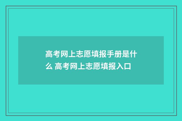 高考网上志愿填报手册是什么 高考网上志愿填报入口