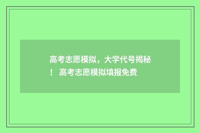 高考志愿模拟，大学代号揭秘！ 高考志愿模拟填报免费