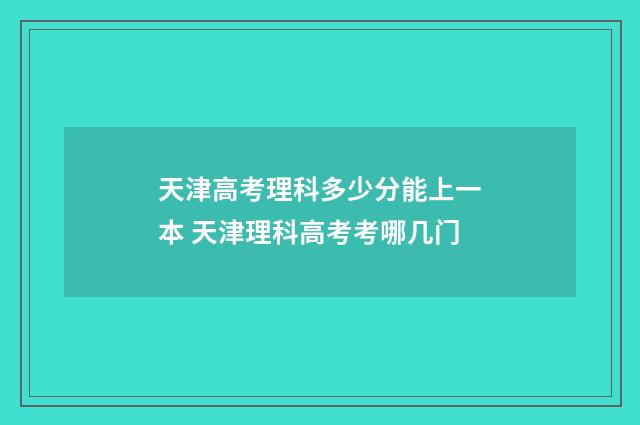 天津高考理科多少分能上一本 天津理科高考考哪几门