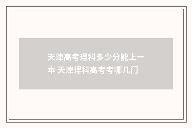天津高考理科多少分能上一本 天津理科高考考哪几门
