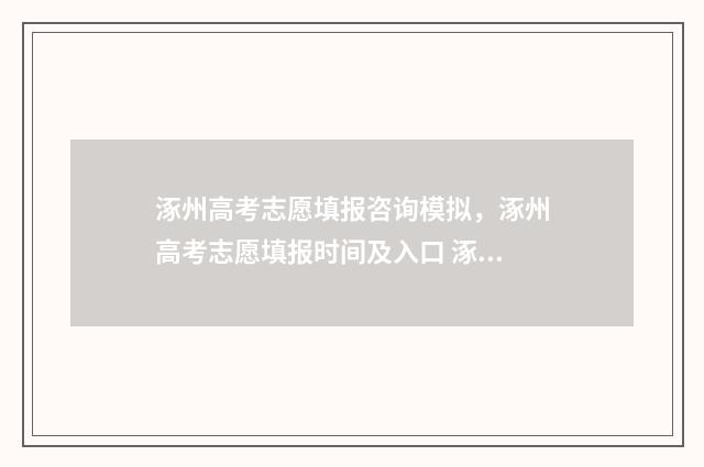 涿州高考志愿填报咨询模拟，涿州高考志愿填报时间及入口 涿州高考时间