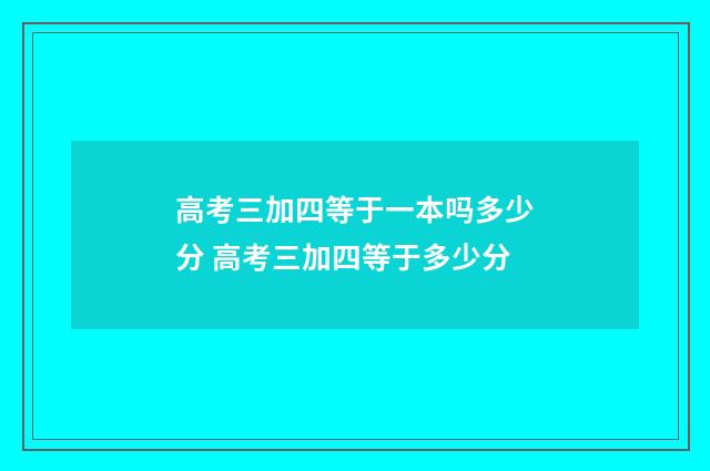 高考三加四等于一本吗多少分 高考三加四等于多少分