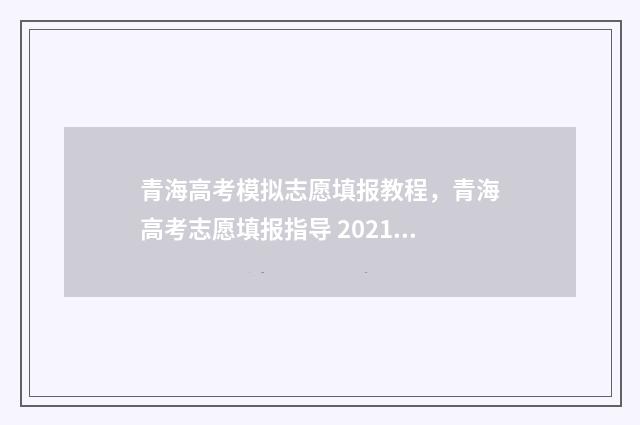 青海高考模拟志愿填报教程，青海高考志愿填报指导 2021青海高考模拟志愿填报