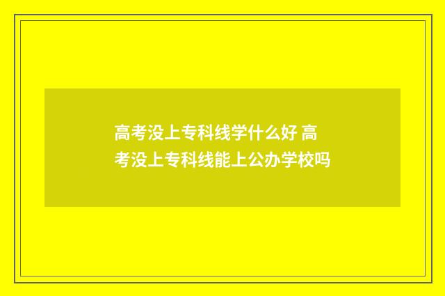 高考没上专科线学什么好 高考没上专科线能上公办学校吗
