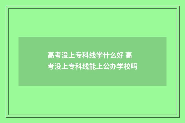 高考没上专科线学什么好 高考没上专科线能上公办学校吗