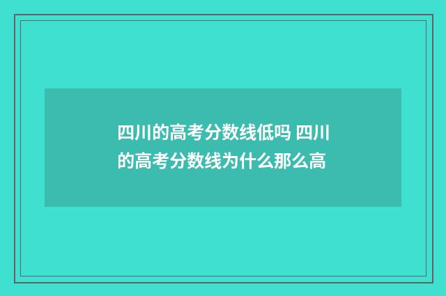 四川的高考分数线低吗 四川的高考分数线为什么那么高