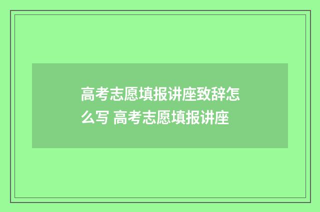 高考志愿填报讲座致辞怎么写 高考志愿填报讲座