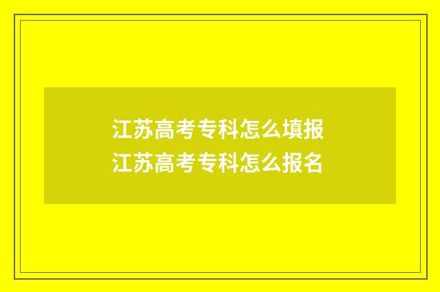 江苏高考专科怎么填报 江苏高考专科怎么报名