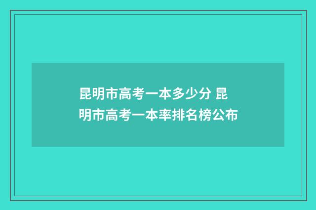 昆明市高考一本多少分 昆明市高考一本率排名榜公布