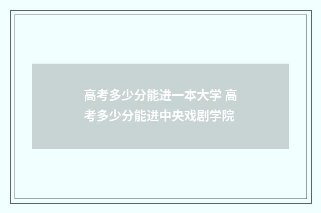 高考多少分能进一本大学 高考多少分能进中央戏剧学院