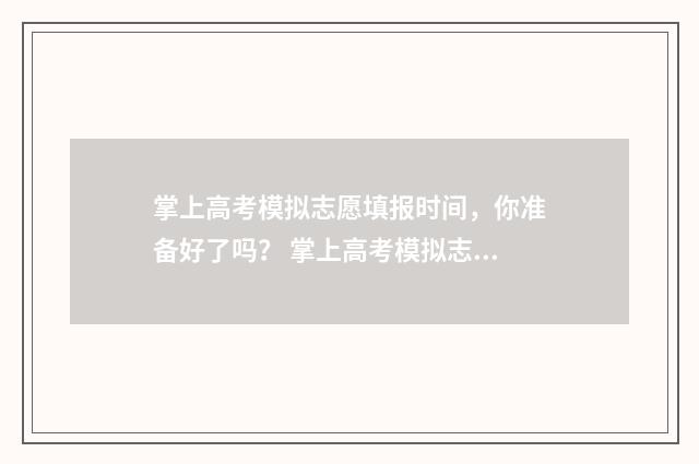 掌上高考模拟志愿填报时间，你准备好了吗？ 掌上高考模拟志愿填报收费吗