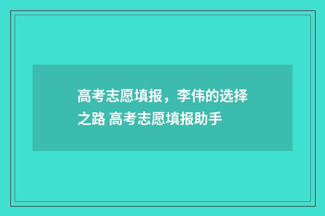 高考志愿填报，李伟的选择之路 高考志愿填报助手