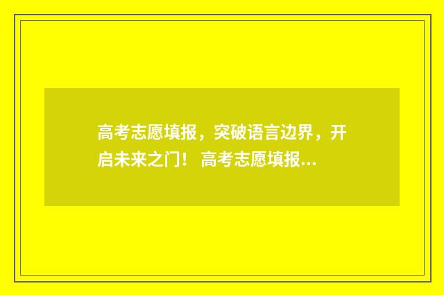 高考志愿填报，突破语言边界，开启未来之门！ 高考志愿填报哪个机构好