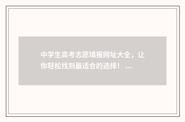 中学生高考志愿填报网址大全，让你轻松找到最适合的选择！ 高中生高考志愿