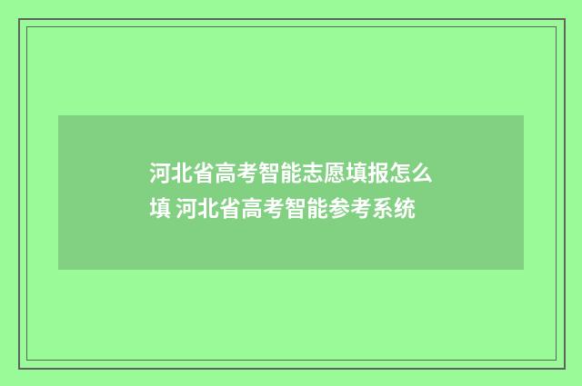 河北省高考智能志愿填报怎么填 河北省高考智能参考系统