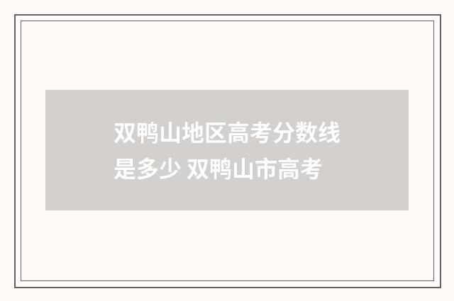 双鸭山地区高考分数线是多少 双鸭山市高考