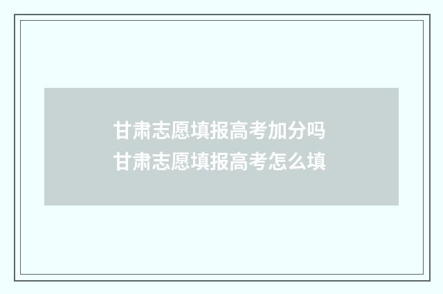 甘肃志愿填报高考加分吗 甘肃志愿填报高考怎么填