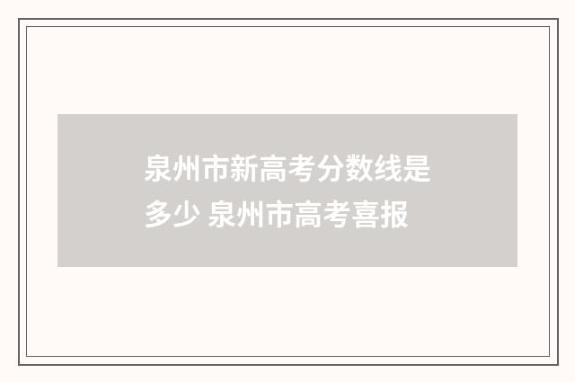 泉州市新高考分数线是多少 泉州市高考喜报