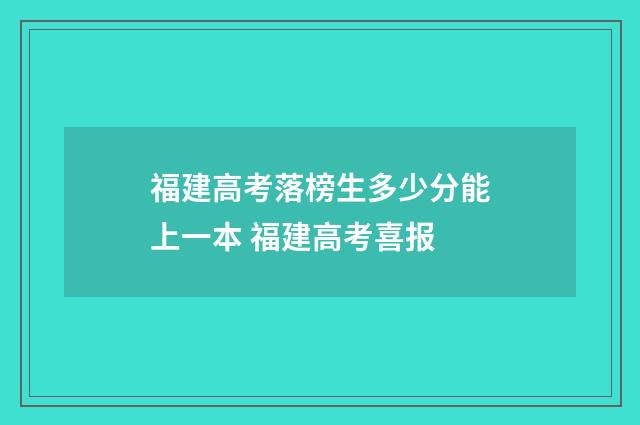 福建高考落榜生多少分能上一本 福建高考喜报