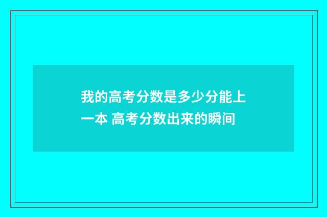 我的高考分数是多少分能上一本 高考分数出来的瞬间