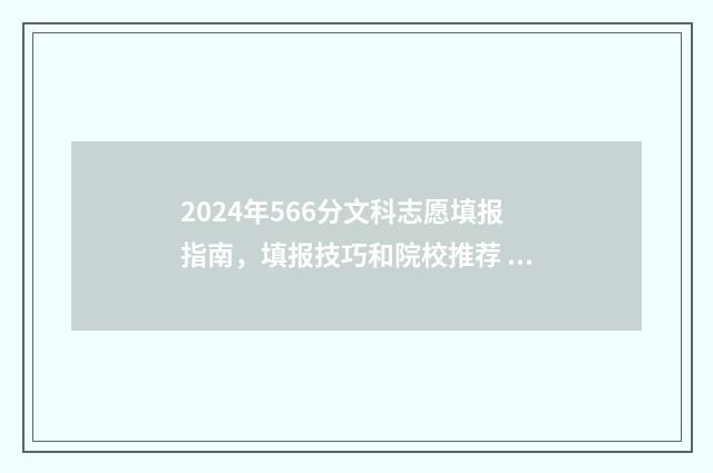 2024年566分文科志愿填报指南，填报技巧和院校推荐 2021年文科455分可以录取的大学