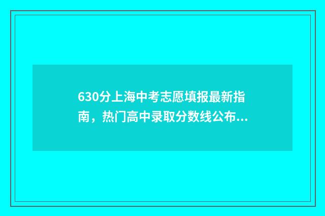 630分上海中考志愿填报最新指南，热门高中录取分数线公布 630分中考上海满分