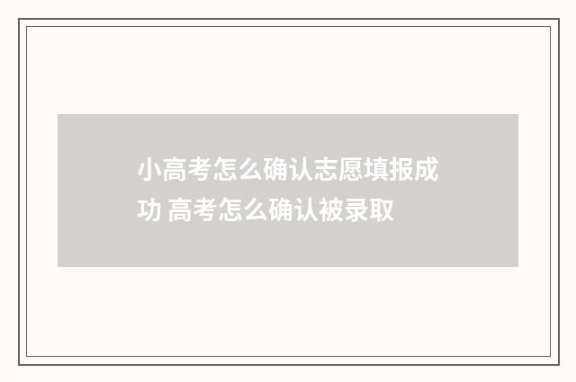 小高考怎么确认志愿填报成功 高考怎么确认被录取