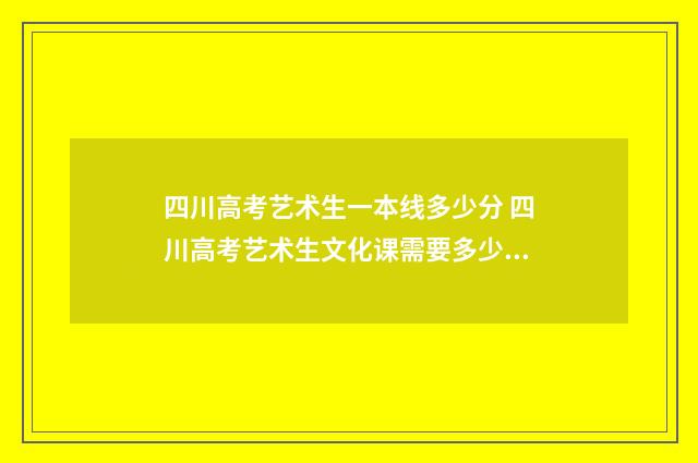 四川高考艺术生一本线多少分 四川高考艺术生文化课需要多少分